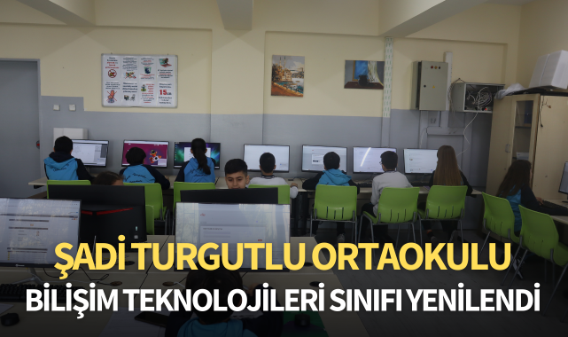 ŞADİ TURGUTLU ORTAOKULU BİLİŞİM TEKNOLOJİLERİ SINIFI YENİLENDİ