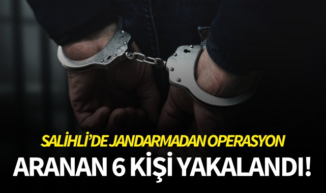 Salihli'de jandarmadan operasyon: Aranan 6 kişi yakalandı!