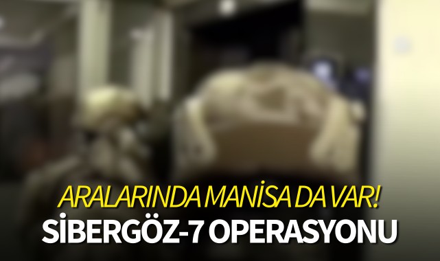 Sibergöz-7 Operasyonu: Aralarında Manisa da var!
