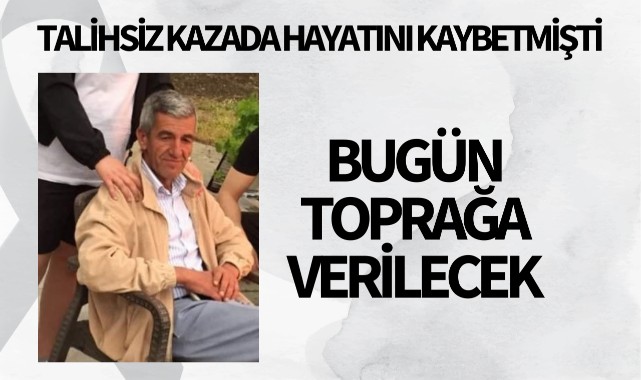 Talihsiz kazada hayatını kaybetmişti: Bugün toprağa verilecek