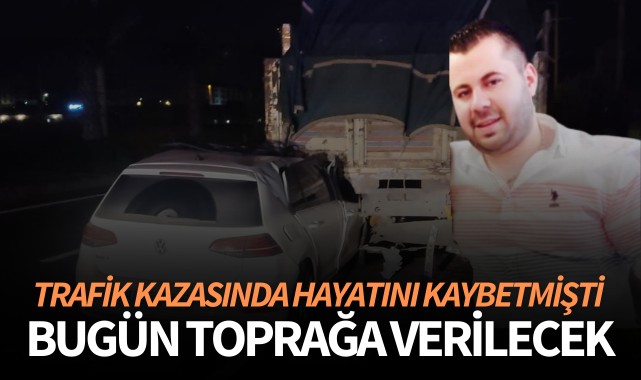 Trafik kazasında hayatını kaybetmişti bugün toprağa verilecek