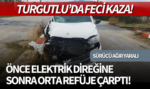 Turgutlu'da kaza! Önce elektrik direğine, sonra orta refüje çarptı