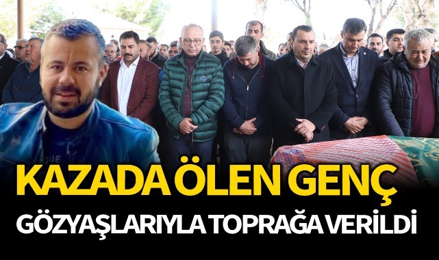 Turgutlu'da kazada ölen genç gözyaşlarıyla toprağa verildi