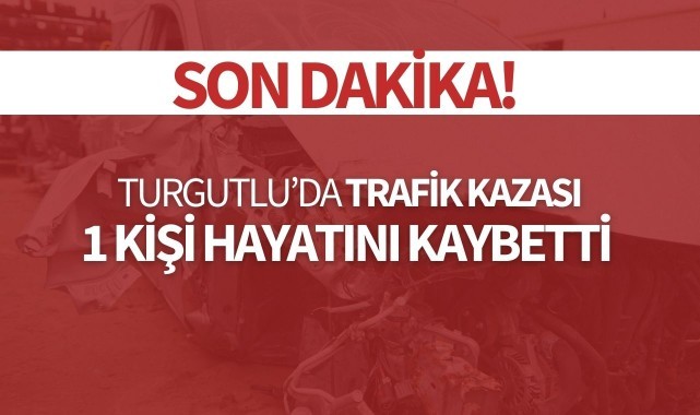 Turgutlu'da trafik kazası 1 kişi hayatını kaybetti