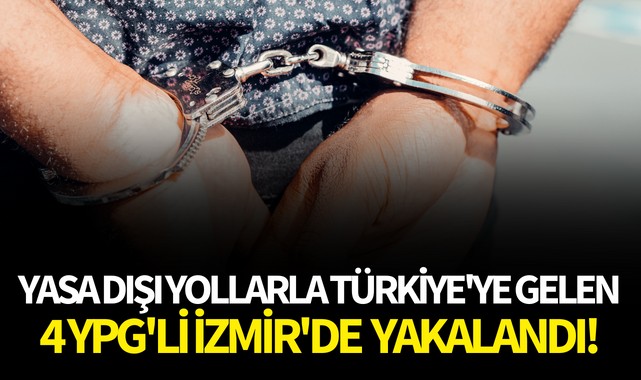 Yasa dışı yollarla Türkiye'ye gelen 4 YPG'li İzmir'de yakalandı!