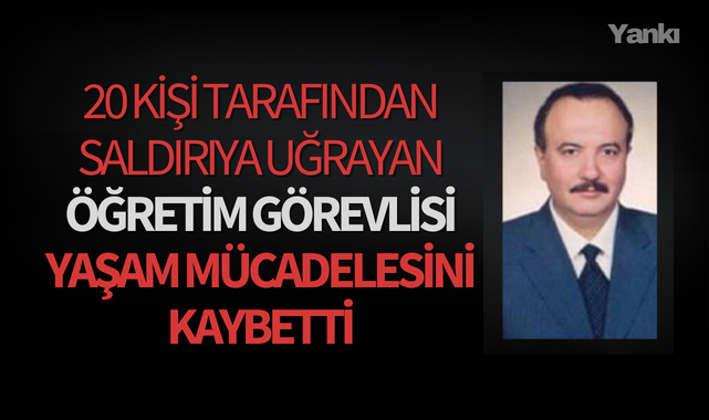 20 kişi tarafından saldırıya uğrayan öğretim görevlisi yaşam mücadelesini kaybetti