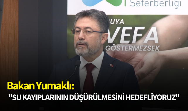 Bakan Yumaklı: "Su kayıplarının yüzde 25 oranına düşürülmesini hedefliyoruz"