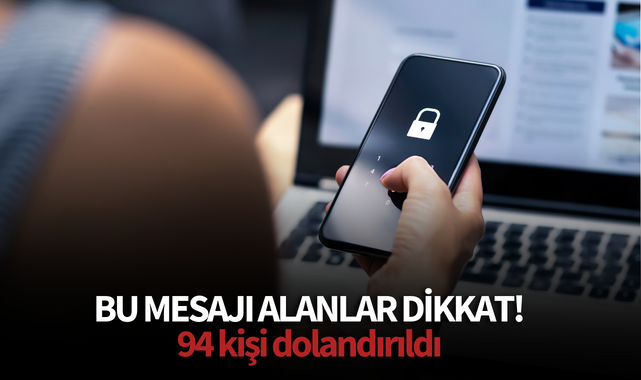 Bu mesajı alanlar dikkat! 94 kişi dolandırıldı