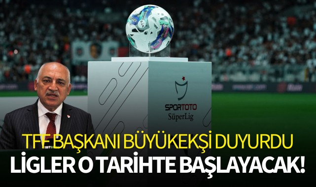 Büyükekşi duyurdu: Ligler o tarihte başlayacak!