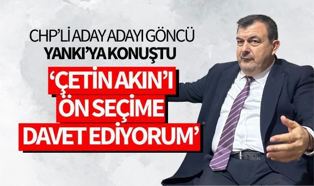 CHP'li aday adayı Göncü Yankı'ya konuştu: 'Çetin Akın'ı ön seçime davet ediyorum'