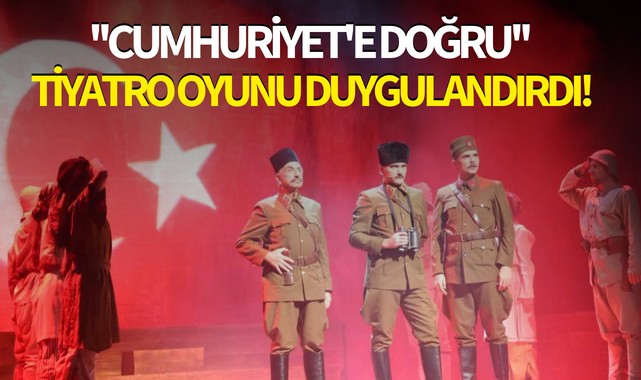 ''Cumhuriyet'e Doğru'' tiyatro oyunu duygulandırdı!