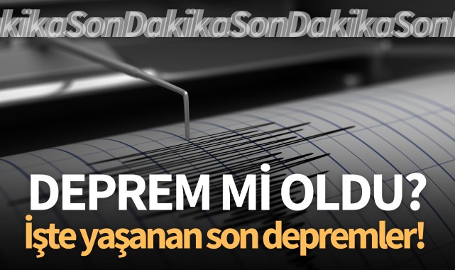 Deprem mi oldu? İşte yaşanan son depremler!