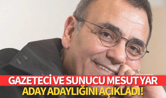 Gazeteci ve sunucu Mesut Yar aday adaylığını açıkladı!