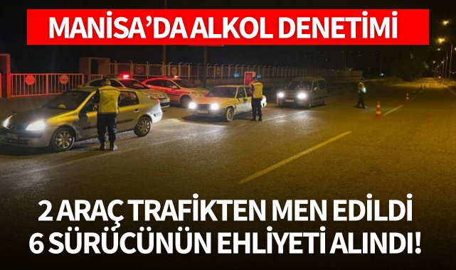 Manisa'da alkol denetimi: 2 araç trafikten men edildi, 6 sürücünün ehliyeti geri alındı!
