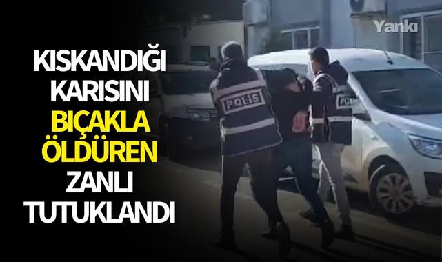 Kıskandığı karısını bıçakla öldüren zanlı tutuklandı
