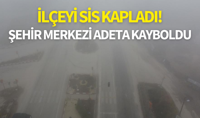 İlçeyi sis kapladı! Şehir merkezi adeta kayboldu