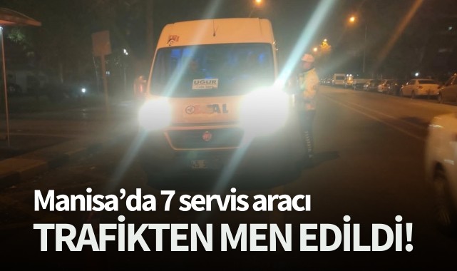 Manisa'da 7 servis aracı trafikten men edildi!