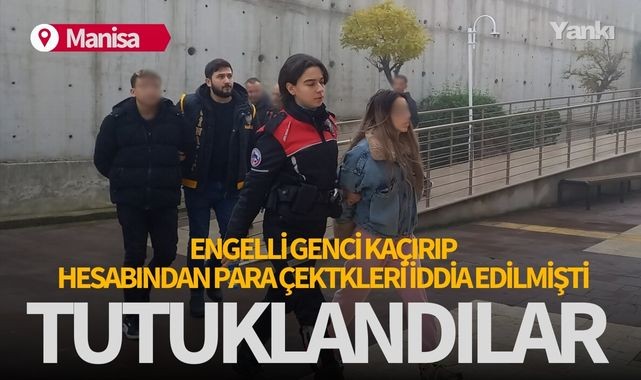 Manisa'da engelli genci kaçırıp hesabından para çektikleri iddia edilmişti... Tutuklandılar