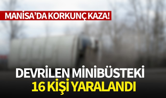 Manisa'da korkunç kaza! Devrilen minibüsteki 16 kişi yaralandı
