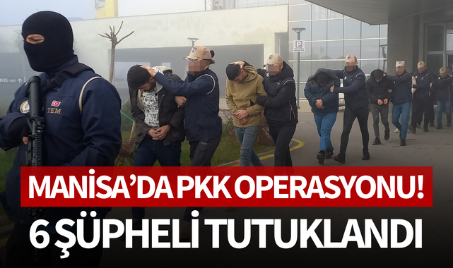 Manisa'da PKK'ya yönelik operasyonda 6 şüpheli tutuklandı