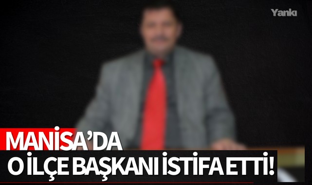 Manisa'da o İlçe Başkanı istifa etti!