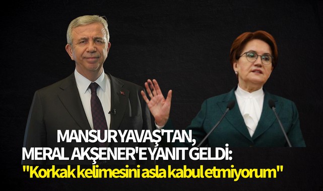 Mansur Yavaş'tan, Meral Akşener'e yanıt geldi:''Korkak kelimesini asla kabul etmiyorum''