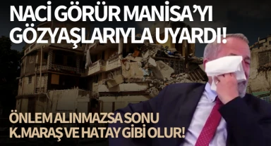 Naci Görür Manisa'yı gözyaşlarıyla uyardı!