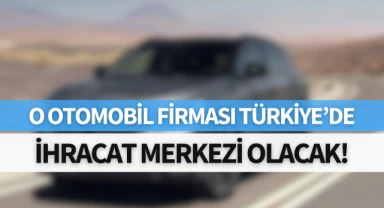 O otomobil firması Türkiye'ye ihracat merkezi olacak!