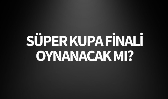 Süper Kupa Finali Oynanacak mı?
