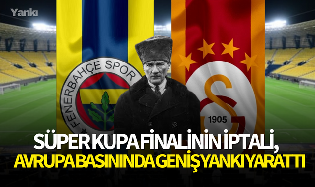 Süper Kupa finalinin iptali, Avrupa basınında geniş yankı yarattı!