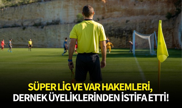 Süper Lig ve VAR hakemleri, dernek üyeliklerinden istifa etti!