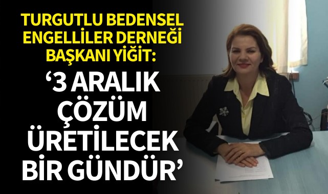 Turgutlu Bedensel Engelliler Derneği Başkanı Aysel Yiğit: ‘3 Aralık çözüm üretilecek bir gündür’