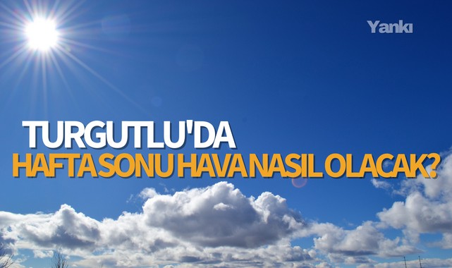 Turgutlu'da hafta sonu hava nasıl olacak?