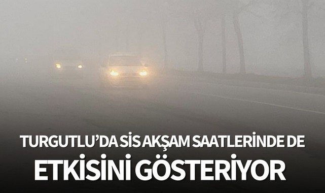 Turgutlu'da sis akşam saatlerinde de etkisini gösteriyor