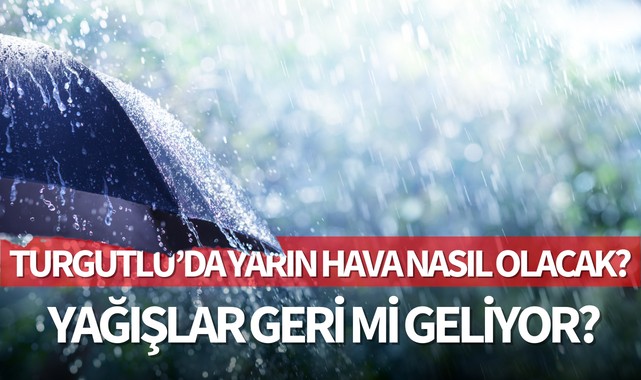 Turgutlu'da yarın hava nasıl olacak? Yağışlar geri mi geliyor?