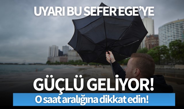 Uyarı bu sefer Ege'ye! Güçlü geliyor