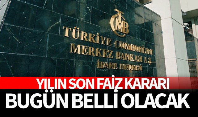 Yılın son faiz kararı bugün belli olacak