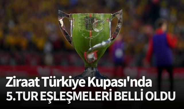Ziraat Türkiye Kupası'nda 5.Tur eşleşmeleri belli oldu
