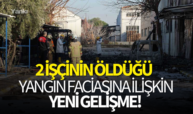 2 işçinin öldüğü yangın faciasına ilişkin yeni gelişme!