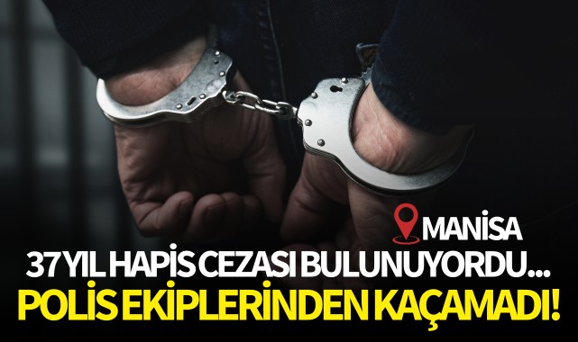 37 yıl hapis cezası bulunuyordu, polisten kaçamadı!