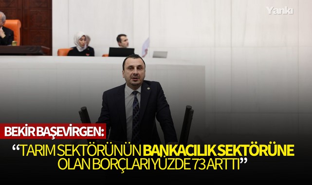 Bekir Başevirgen: “Tarım sektörünün bankacılık sektörüne olan borçları yüzde 73 arttı”