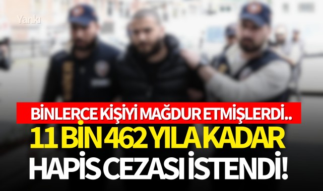 Binlerce kişiyi mağdur etmişlerdi..11 bin 462 yıla kadar hapis cezası istendi!
