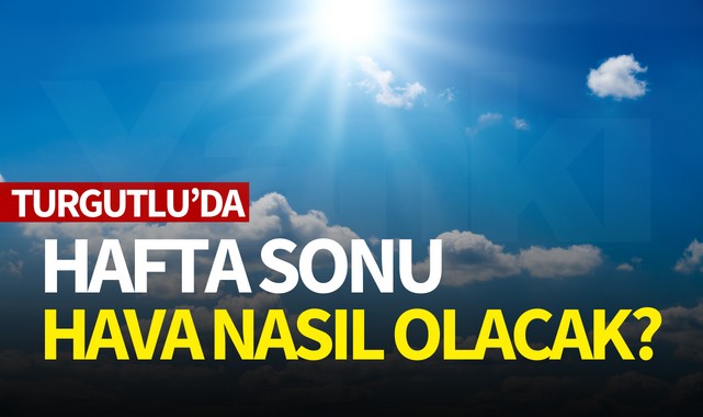 Turgutlu'da hafta sonu hava nasıl olacak?