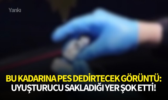 Bu kadarına pes dedirtecek görüntü: Uyuşturucu sakladığı yer şok etti!