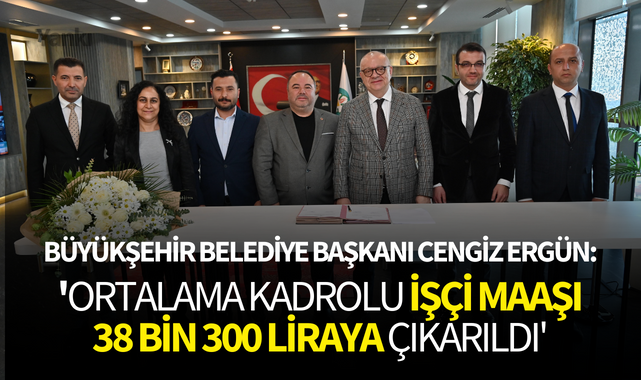 Cengiz Ergün: 'Ortalama kadrolu işçi maaşı 38 Bin 300 Liraya çıkarıldı'