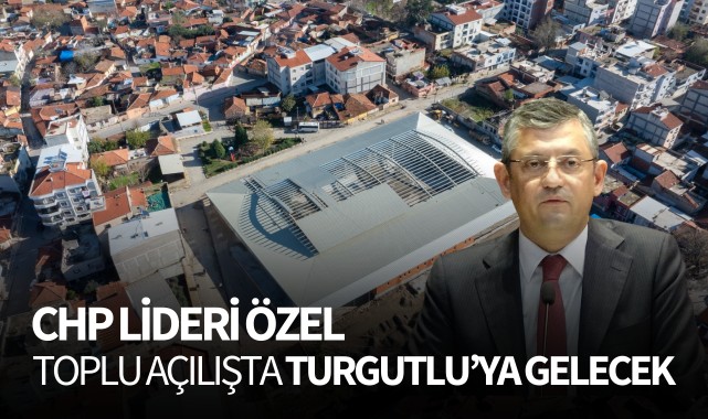 CHP lideri Özel toplu açılışta Turgutlu'ya gelecek