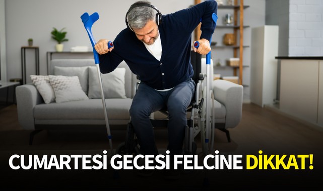 Cumartesi gecesi felcine dikkat!