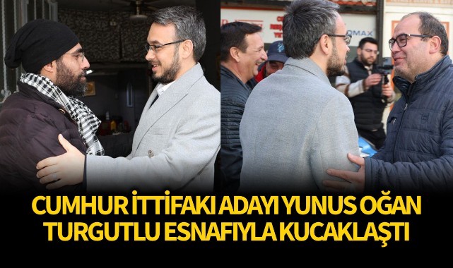 Cumhur İttifakı adayı Yunus Oğan Turgutlu esnafıyla kucaklaştı