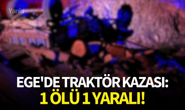 Ege'de traktör kazası:1 ölü 1 yaralı!