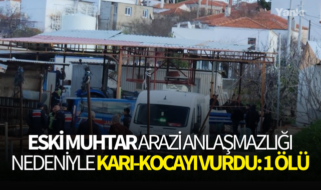Eski muhtar arazi anlaşmazlığı nedeniyle karı-kocayı vurdu: 1 ölü